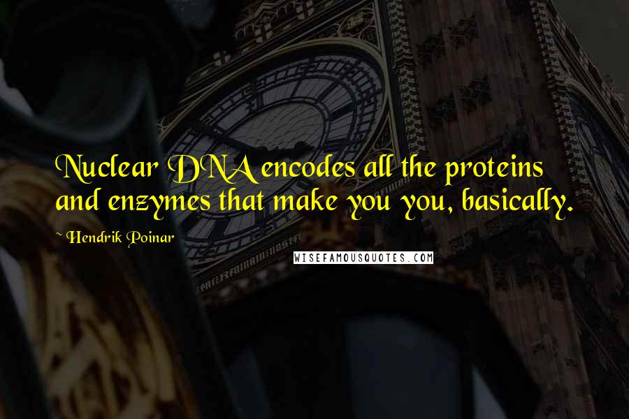 Hendrik Poinar Quotes: Nuclear DNA encodes all the proteins and enzymes that make you you, basically.