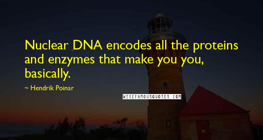 Hendrik Poinar Quotes: Nuclear DNA encodes all the proteins and enzymes that make you you, basically.