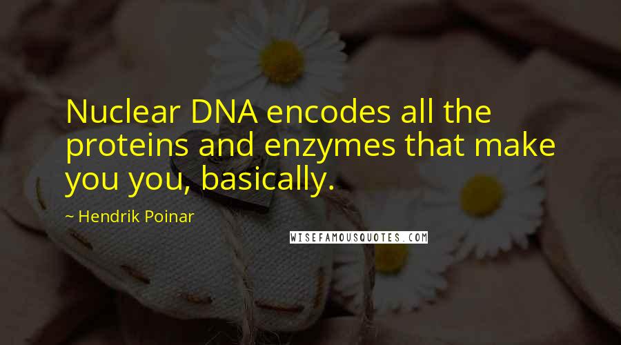 Hendrik Poinar Quotes: Nuclear DNA encodes all the proteins and enzymes that make you you, basically.