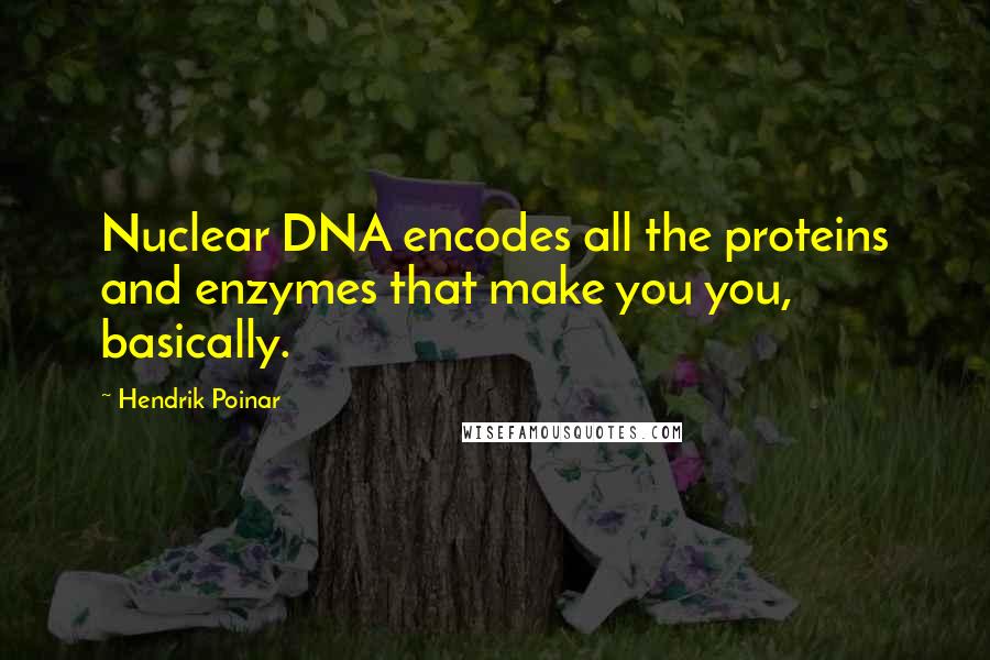 Hendrik Poinar Quotes: Nuclear DNA encodes all the proteins and enzymes that make you you, basically.