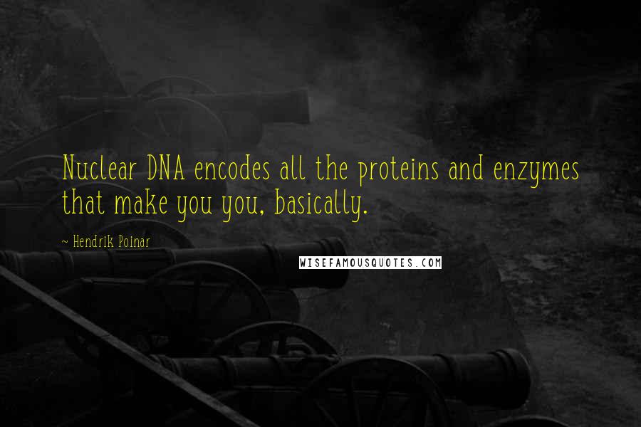 Hendrik Poinar Quotes: Nuclear DNA encodes all the proteins and enzymes that make you you, basically.