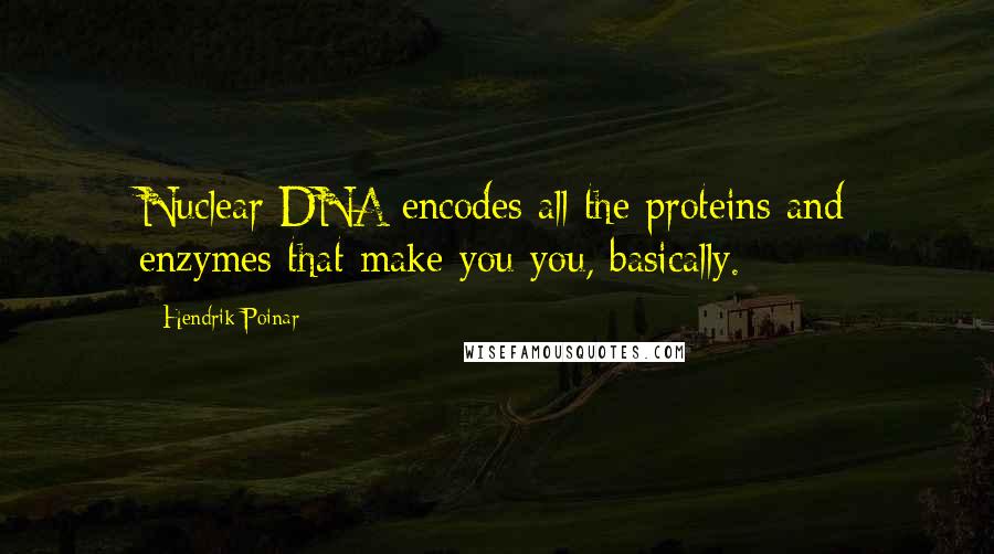 Hendrik Poinar Quotes: Nuclear DNA encodes all the proteins and enzymes that make you you, basically.