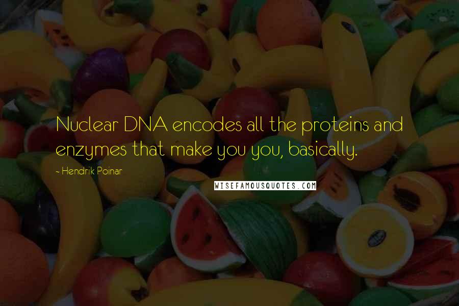 Hendrik Poinar Quotes: Nuclear DNA encodes all the proteins and enzymes that make you you, basically.