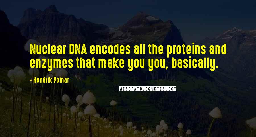 Hendrik Poinar Quotes: Nuclear DNA encodes all the proteins and enzymes that make you you, basically.