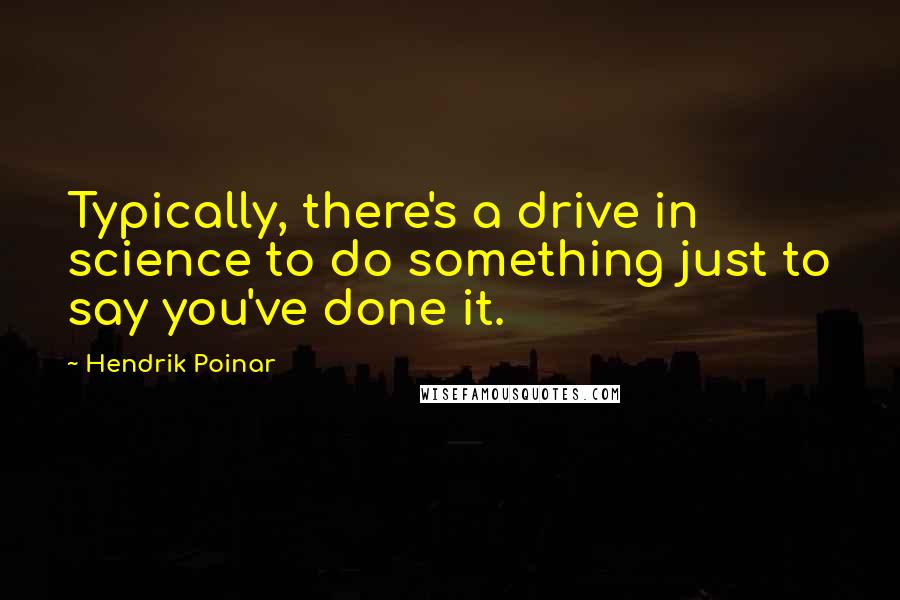 Hendrik Poinar Quotes: Typically, there's a drive in science to do something just to say you've done it.