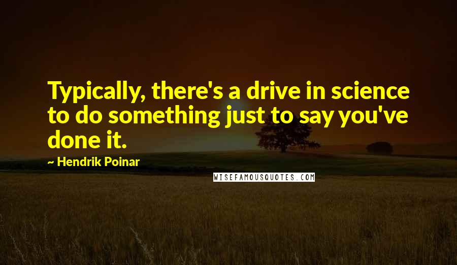 Hendrik Poinar Quotes: Typically, there's a drive in science to do something just to say you've done it.