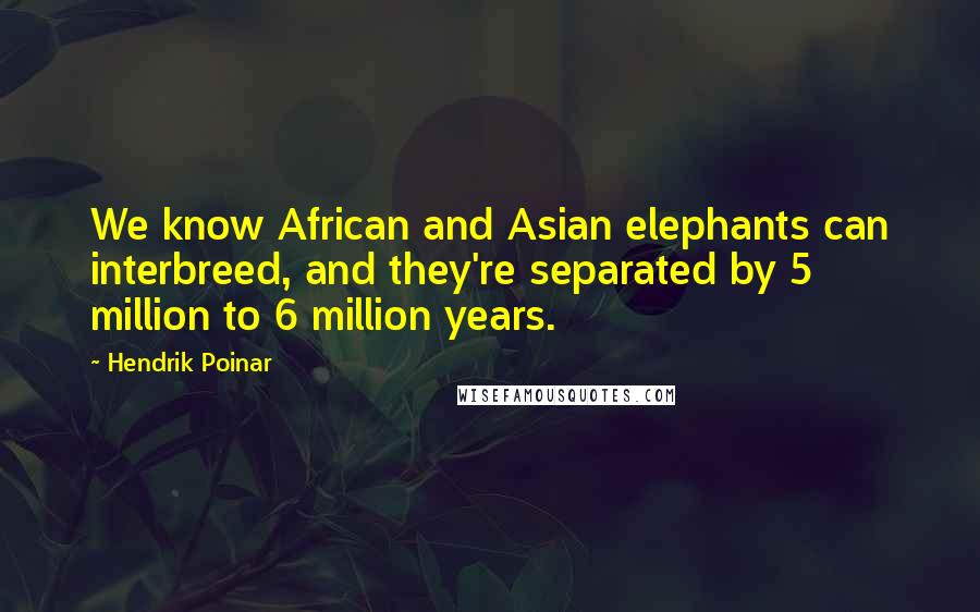 Hendrik Poinar Quotes: We know African and Asian elephants can interbreed, and they're separated by 5 million to 6 million years.
