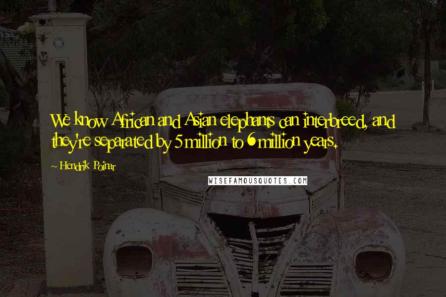 Hendrik Poinar Quotes: We know African and Asian elephants can interbreed, and they're separated by 5 million to 6 million years.