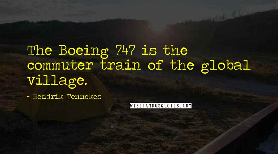 Hendrik Tennekes Quotes: The Boeing 747 is the commuter train of the global village.