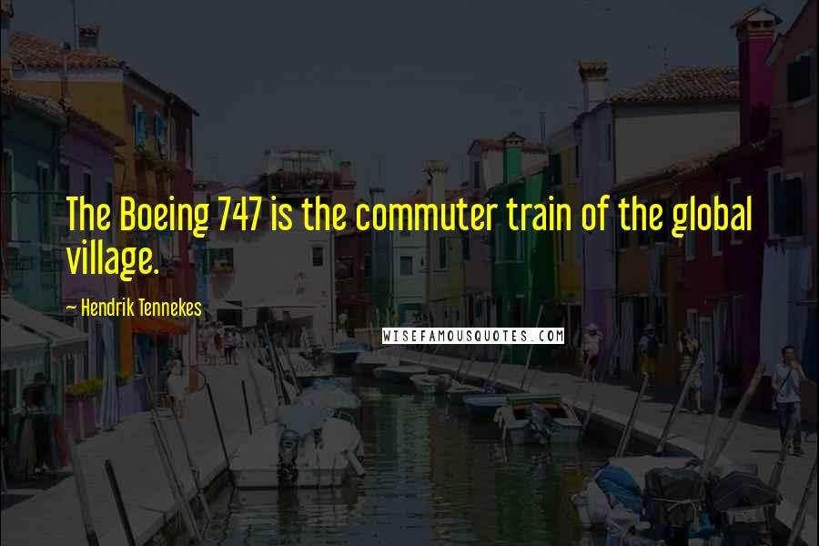 Hendrik Tennekes Quotes: The Boeing 747 is the commuter train of the global village.