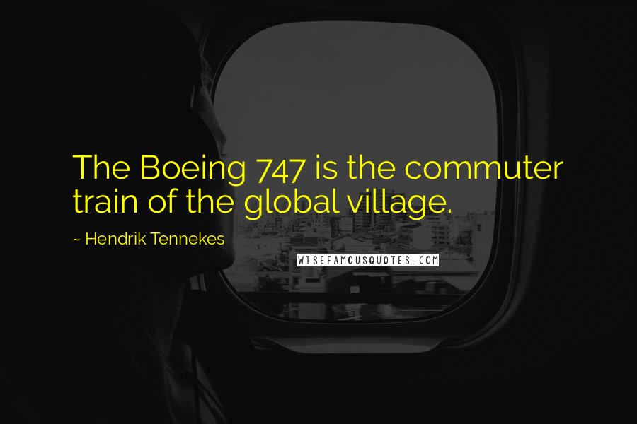 Hendrik Tennekes Quotes: The Boeing 747 is the commuter train of the global village.