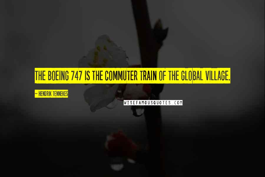 Hendrik Tennekes Quotes: The Boeing 747 is the commuter train of the global village.