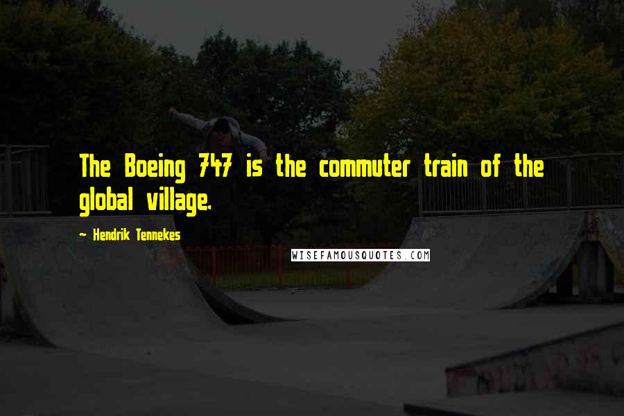 Hendrik Tennekes Quotes: The Boeing 747 is the commuter train of the global village.