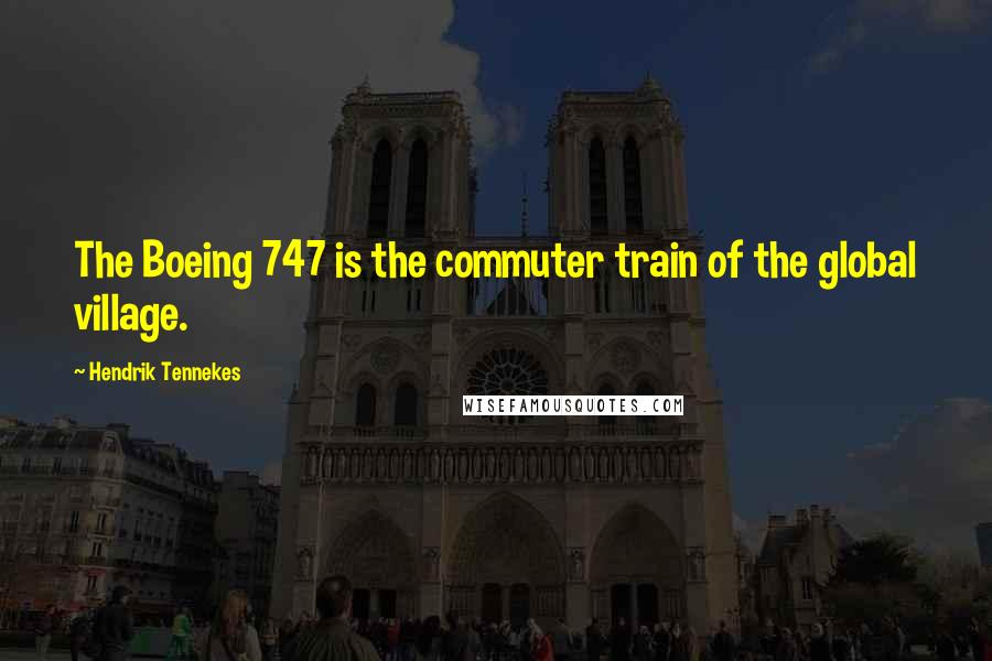 Hendrik Tennekes Quotes: The Boeing 747 is the commuter train of the global village.