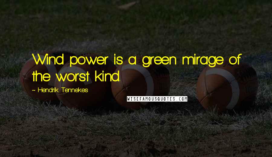 Hendrik Tennekes Quotes: Wind power is a green mirage of the worst kind.