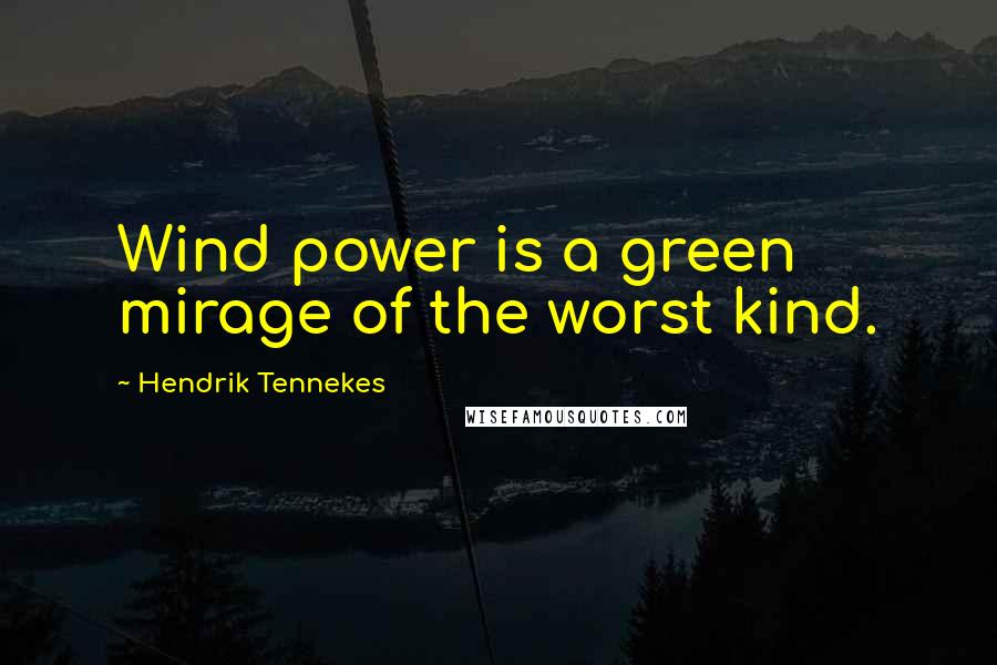 Hendrik Tennekes Quotes: Wind power is a green mirage of the worst kind.