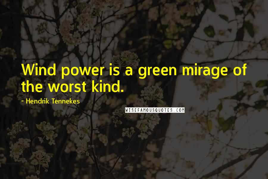 Hendrik Tennekes Quotes: Wind power is a green mirage of the worst kind.