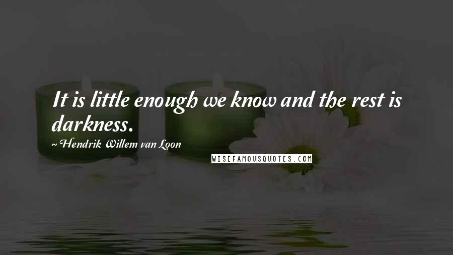 Hendrik Willem Van Loon Quotes: It is little enough we know and the rest is darkness.