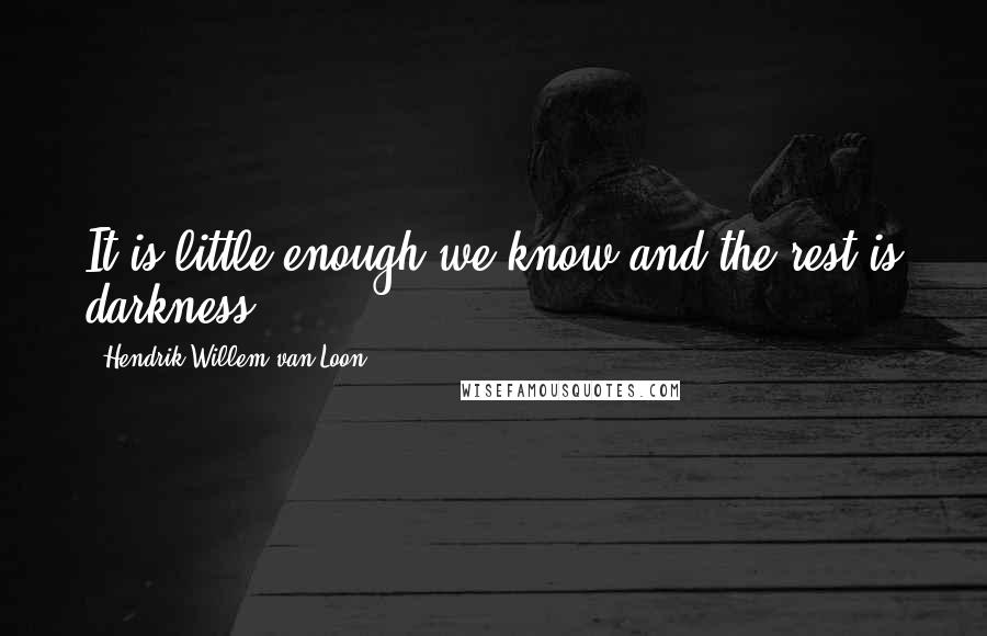 Hendrik Willem Van Loon Quotes: It is little enough we know and the rest is darkness.