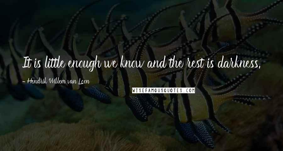 Hendrik Willem Van Loon Quotes: It is little enough we know and the rest is darkness.