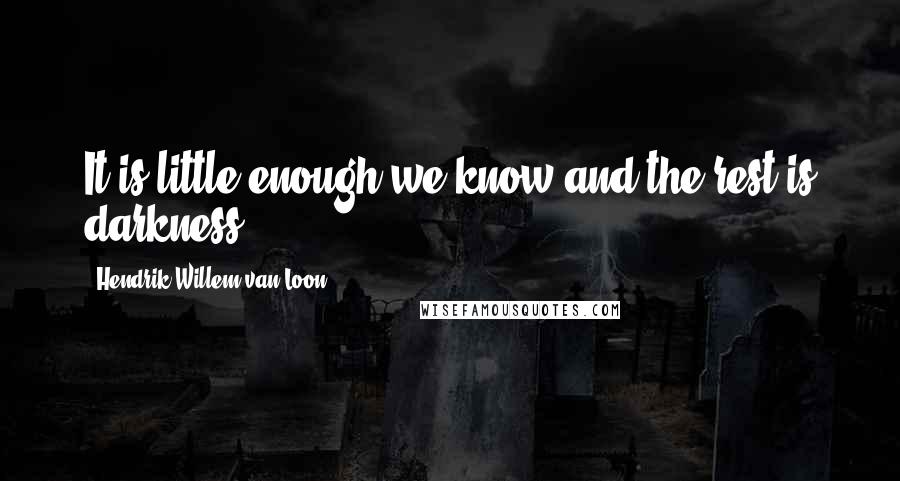 Hendrik Willem Van Loon Quotes: It is little enough we know and the rest is darkness.