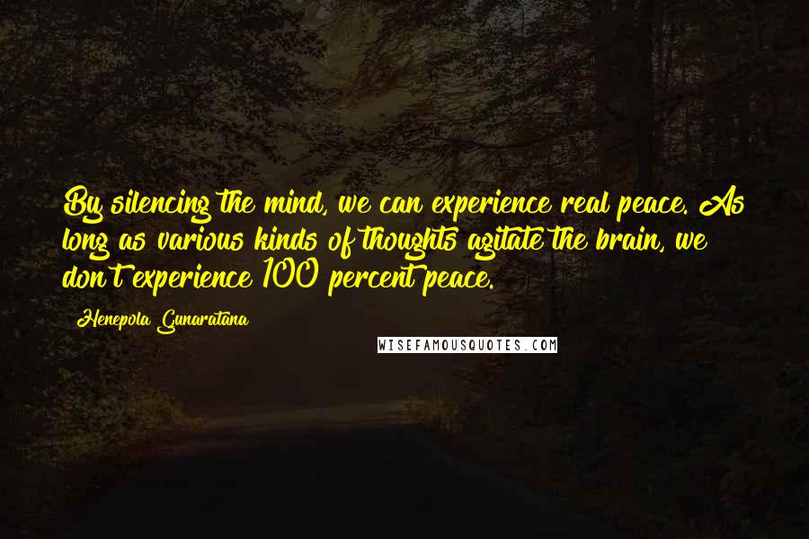 Henepola Gunaratana Quotes: By silencing the mind, we can experience real peace. As long as various kinds of thoughts agitate the brain, we don't experience 100 percent peace.