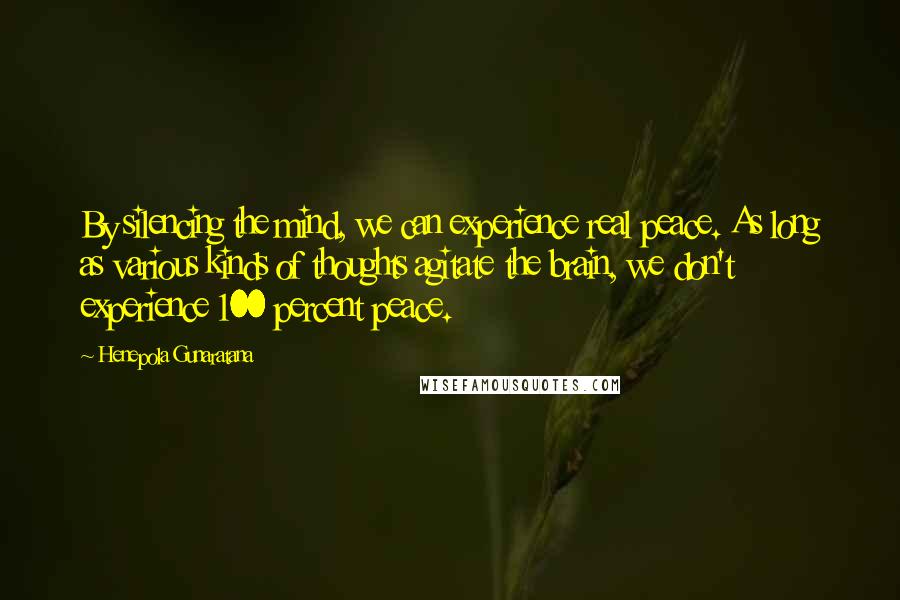 Henepola Gunaratana Quotes: By silencing the mind, we can experience real peace. As long as various kinds of thoughts agitate the brain, we don't experience 100 percent peace.