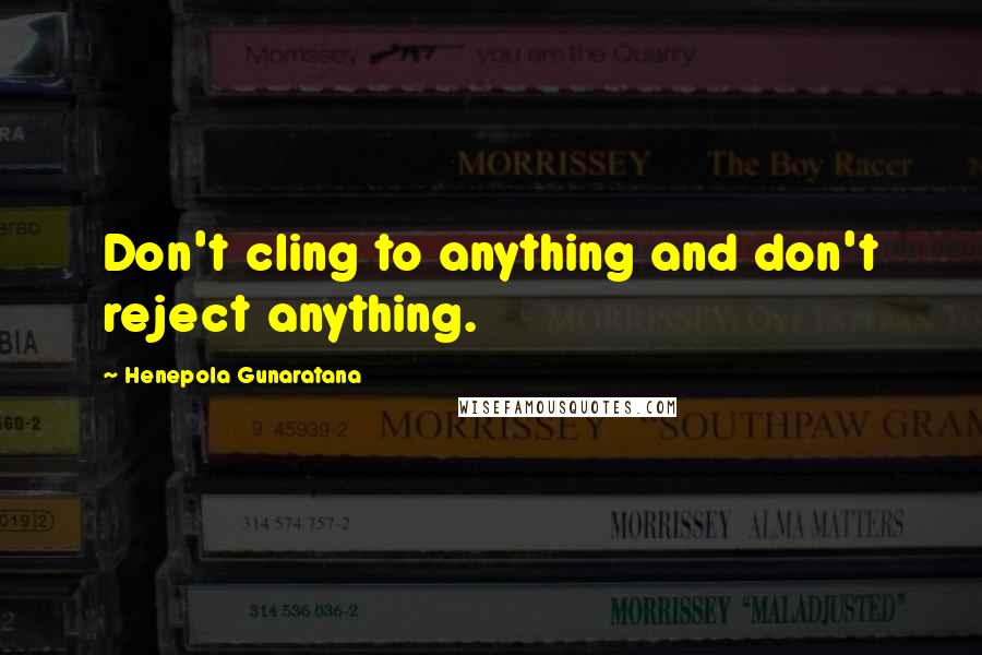 Henepola Gunaratana Quotes: Don't cling to anything and don't reject anything.