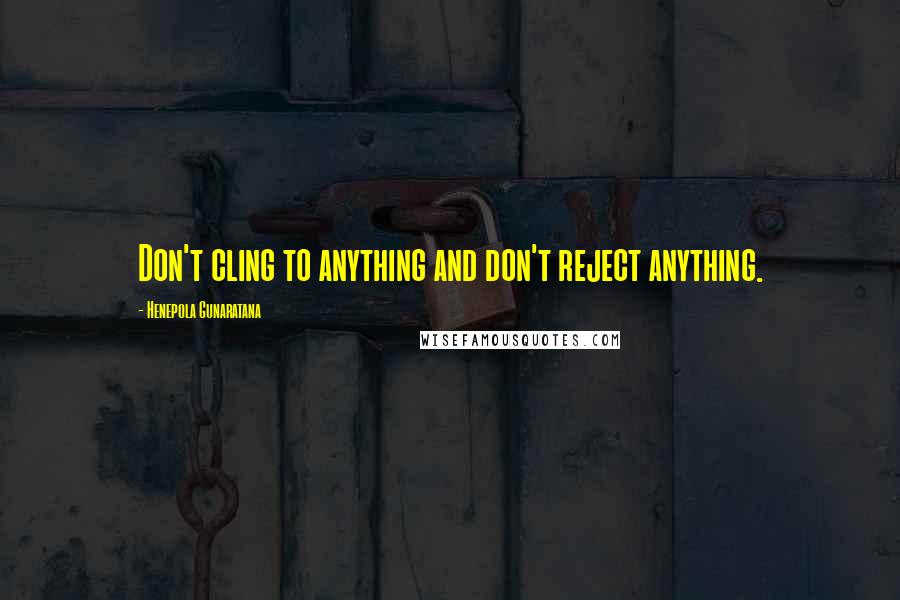 Henepola Gunaratana Quotes: Don't cling to anything and don't reject anything.