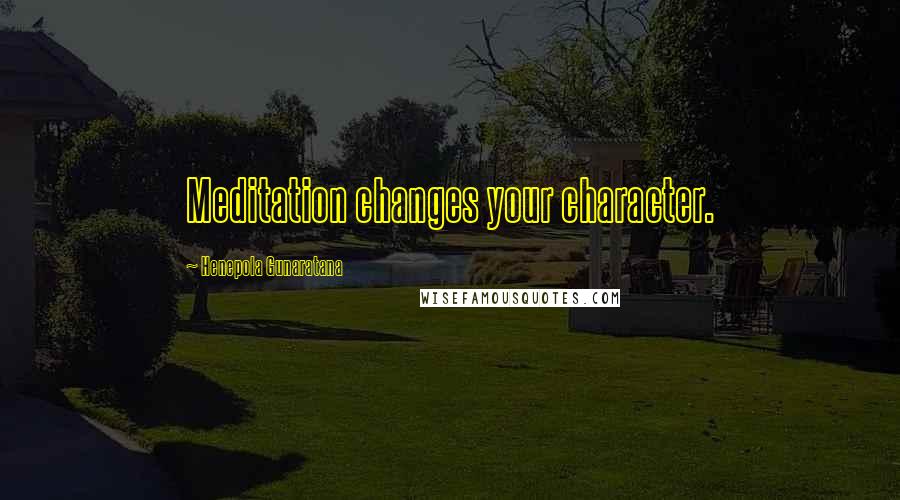 Henepola Gunaratana Quotes: Meditation changes your character.