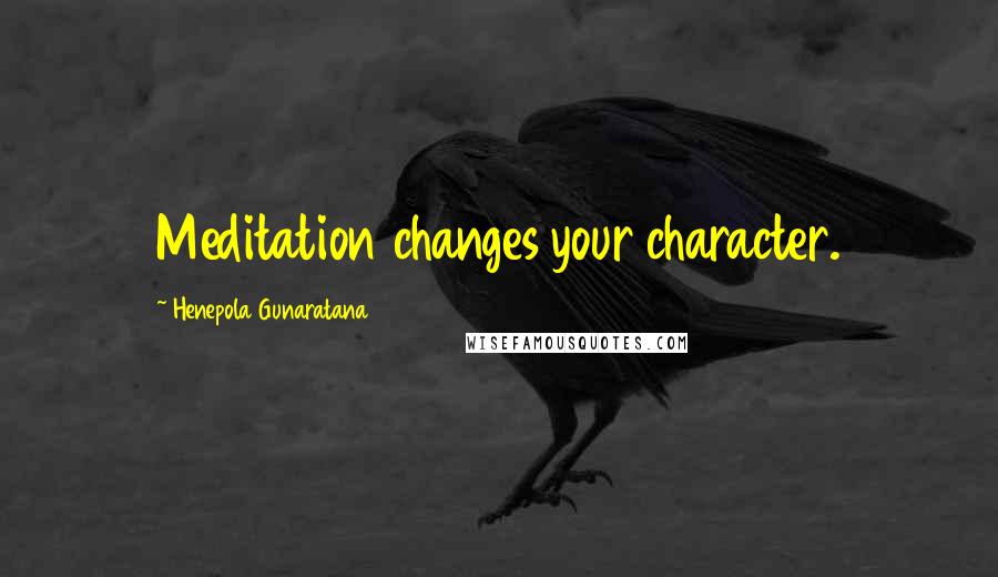 Henepola Gunaratana Quotes: Meditation changes your character.