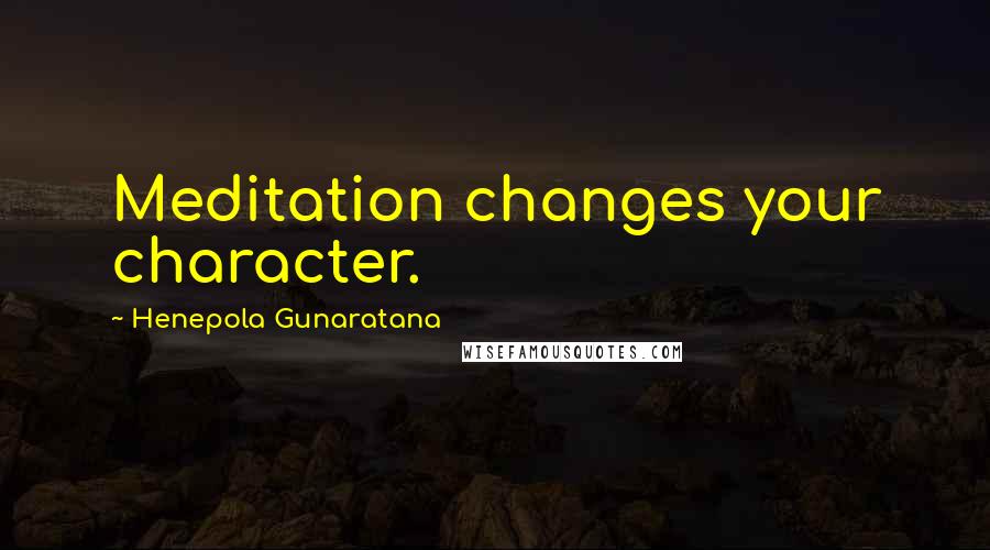 Henepola Gunaratana Quotes: Meditation changes your character.