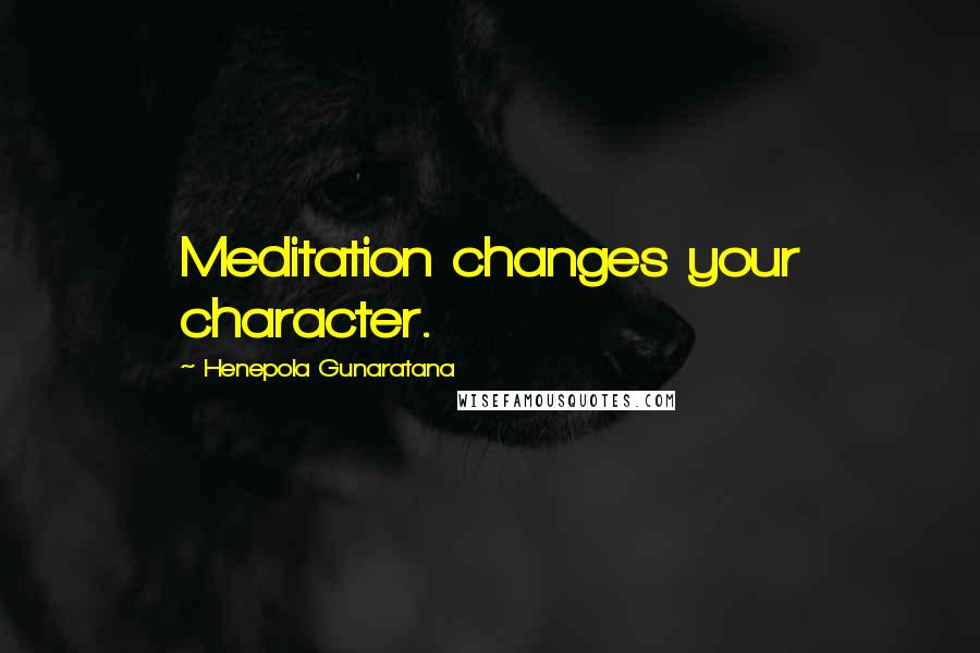 Henepola Gunaratana Quotes: Meditation changes your character.