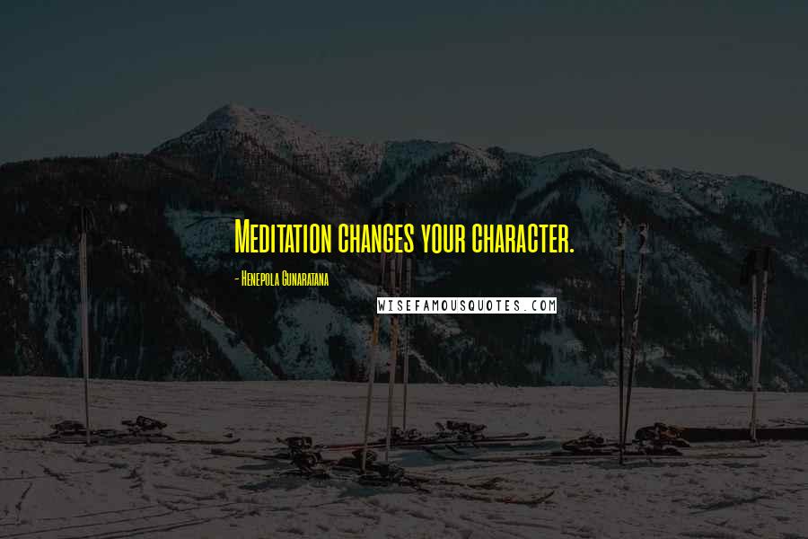 Henepola Gunaratana Quotes: Meditation changes your character.