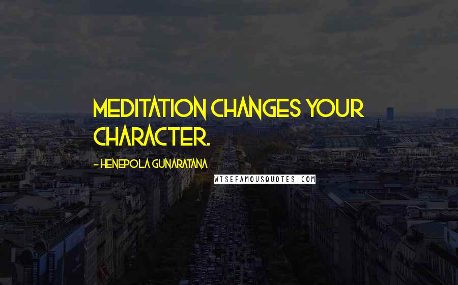 Henepola Gunaratana Quotes: Meditation changes your character.