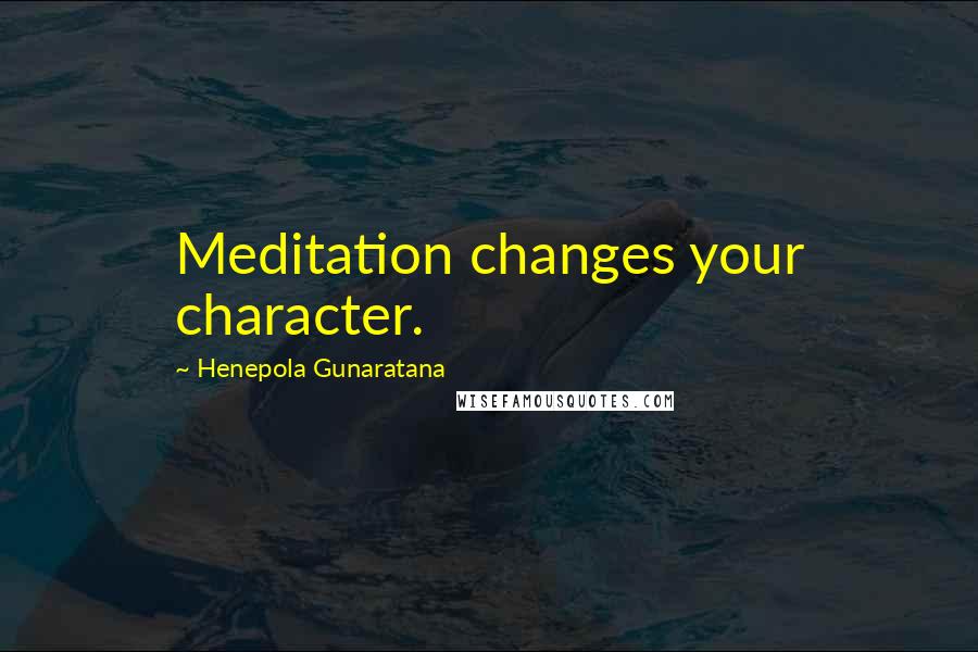 Henepola Gunaratana Quotes: Meditation changes your character.