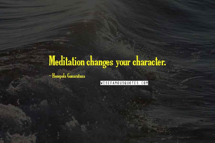 Henepola Gunaratana Quotes: Meditation changes your character.