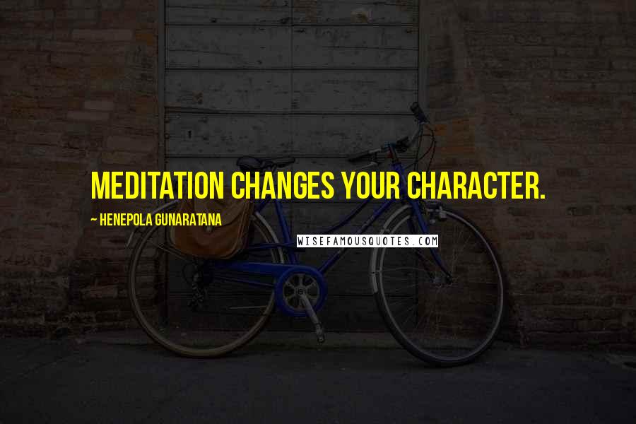 Henepola Gunaratana Quotes: Meditation changes your character.