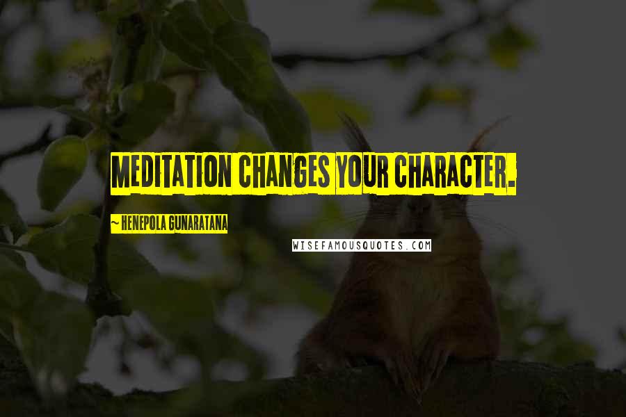 Henepola Gunaratana Quotes: Meditation changes your character.