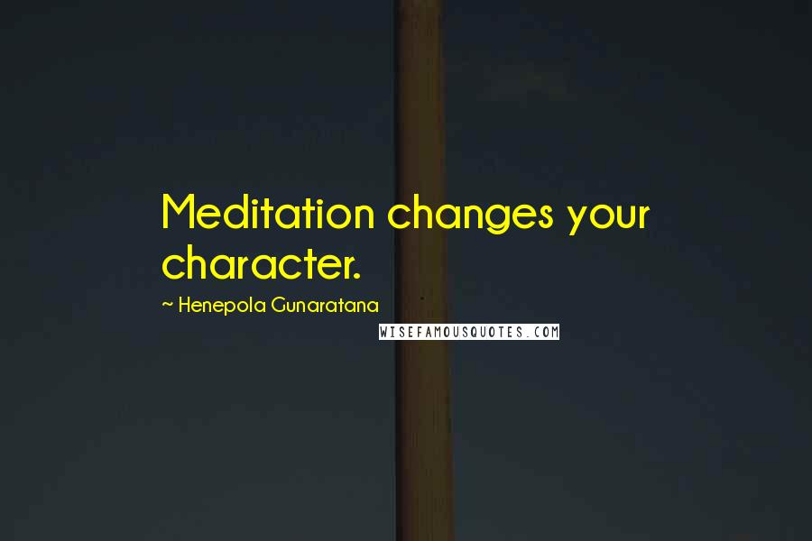 Henepola Gunaratana Quotes: Meditation changes your character.