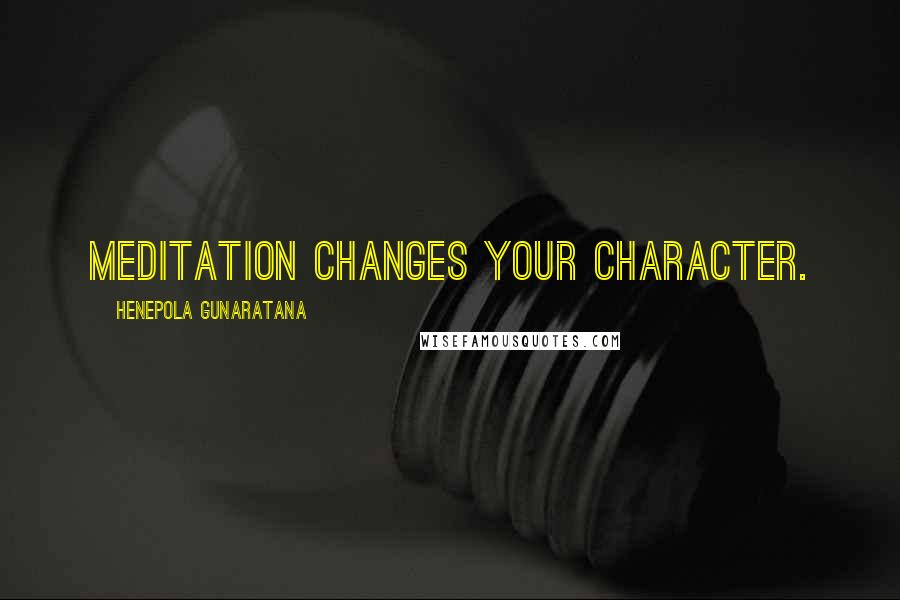 Henepola Gunaratana Quotes: Meditation changes your character.