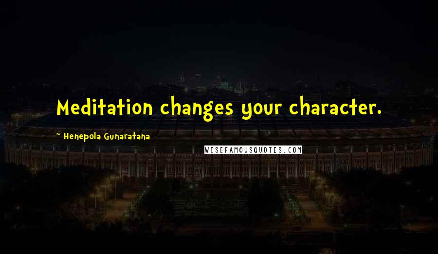 Henepola Gunaratana Quotes: Meditation changes your character.