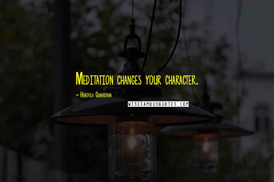 Henepola Gunaratana Quotes: Meditation changes your character.