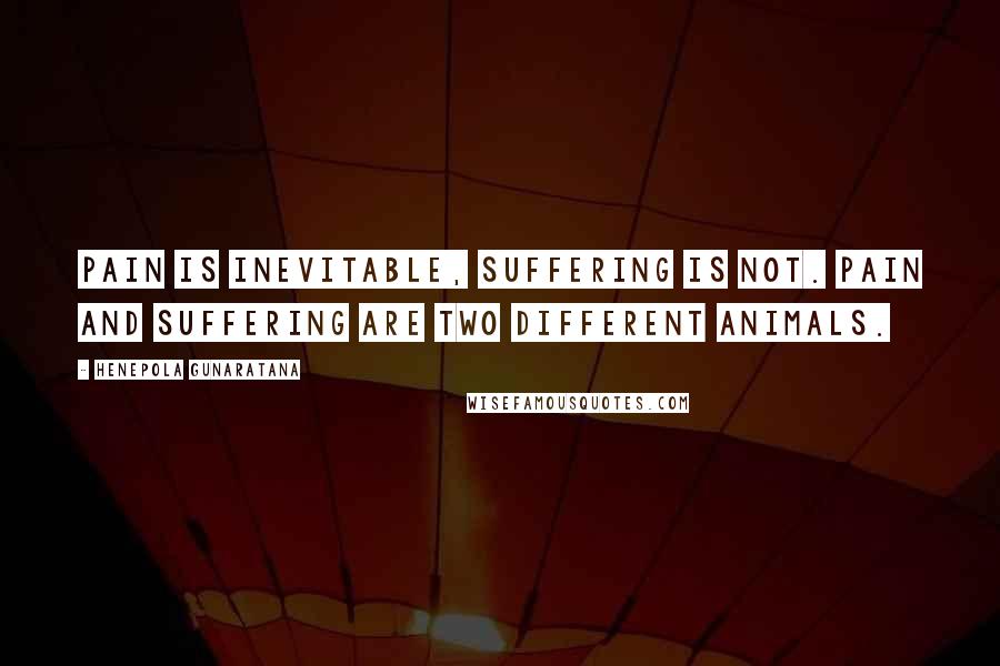 Henepola Gunaratana Quotes: Pain is inevitable, suffering is not. Pain and suffering are two different animals.