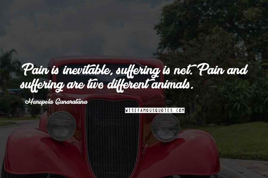 Henepola Gunaratana Quotes: Pain is inevitable, suffering is not. Pain and suffering are two different animals.