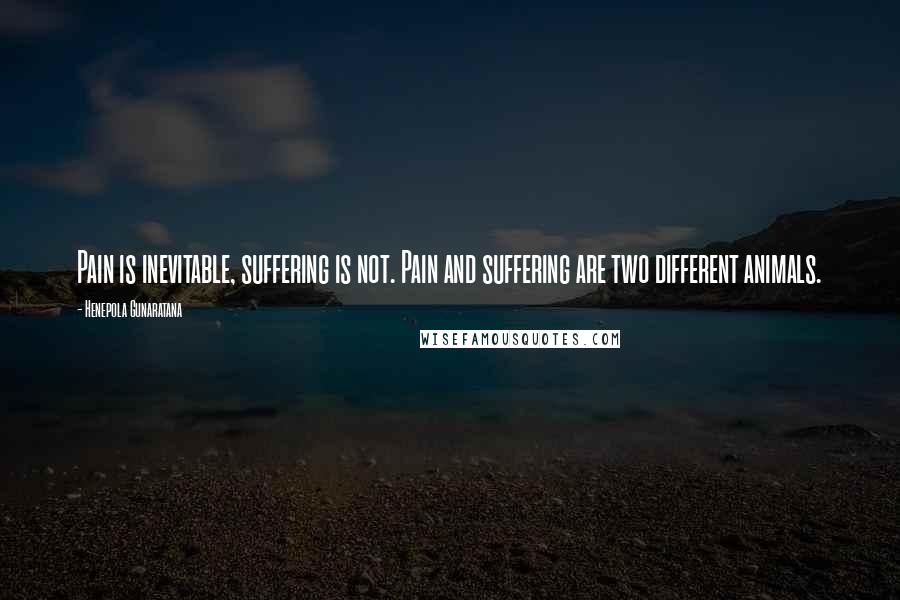 Henepola Gunaratana Quotes: Pain is inevitable, suffering is not. Pain and suffering are two different animals.