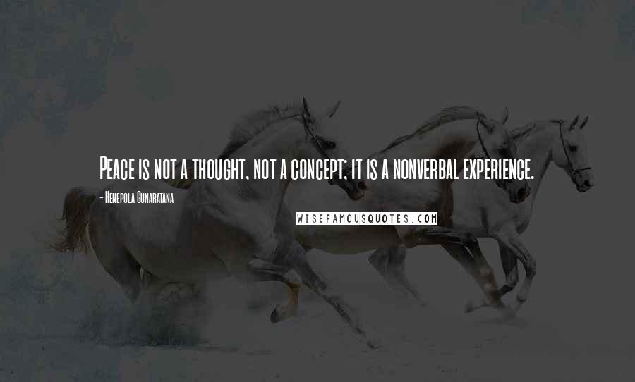 Henepola Gunaratana Quotes: Peace is not a thought, not a concept; it is a nonverbal experience.