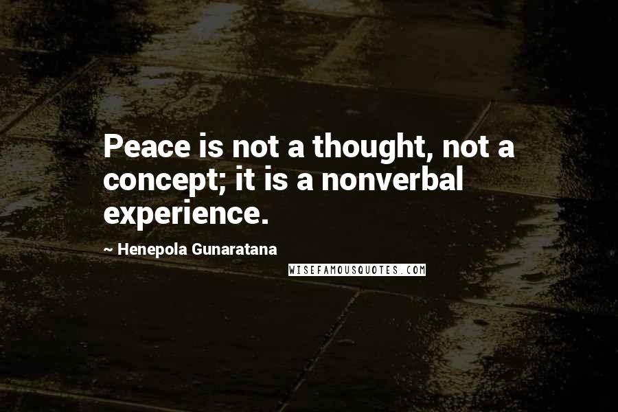 Henepola Gunaratana Quotes: Peace is not a thought, not a concept; it is a nonverbal experience.