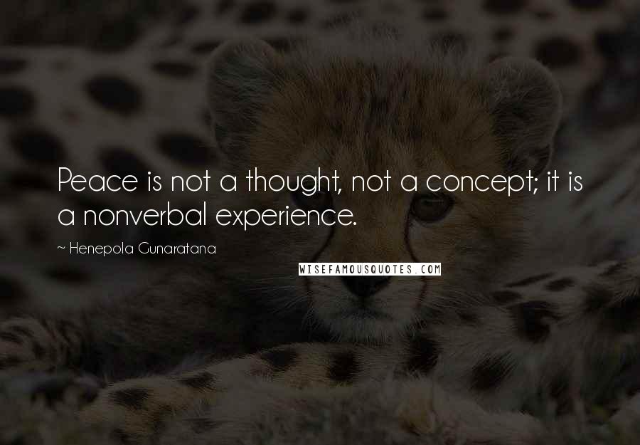 Henepola Gunaratana Quotes: Peace is not a thought, not a concept; it is a nonverbal experience.