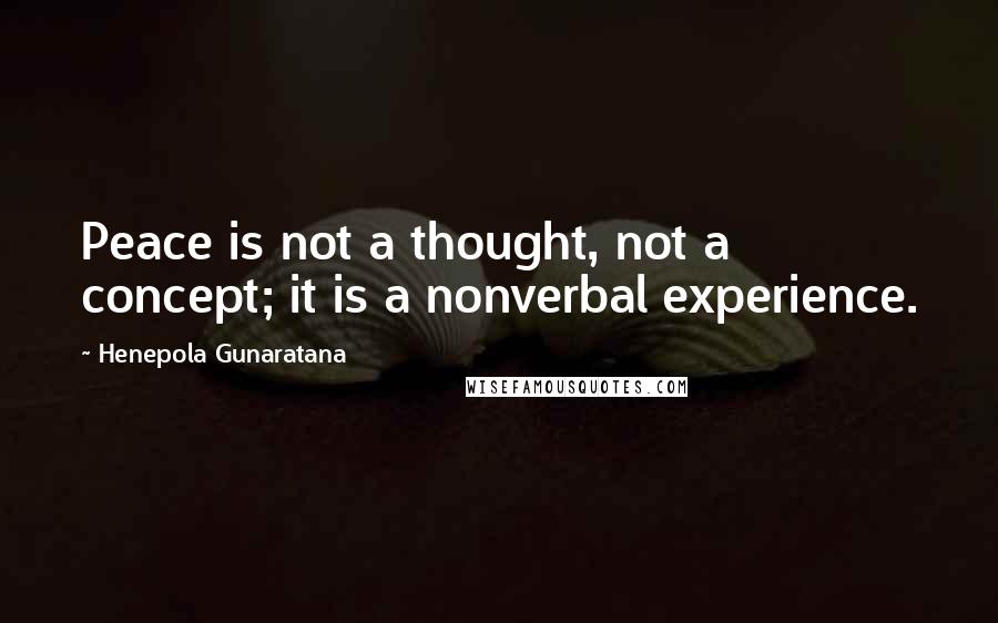 Henepola Gunaratana Quotes: Peace is not a thought, not a concept; it is a nonverbal experience.